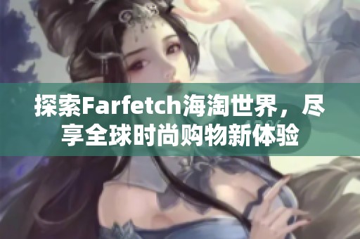探索Farfetch海淘世界，尽享全球时尚购物新体验