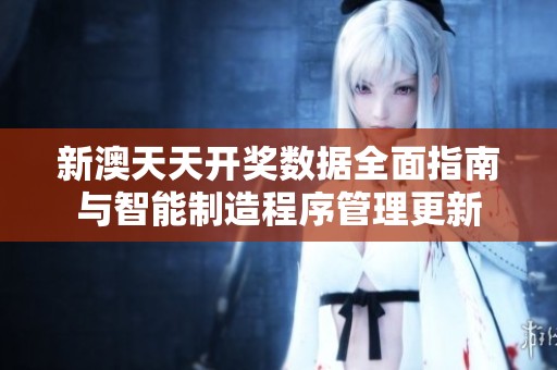 新澳天天开奖数据全面指南与智能制造程序管理更新