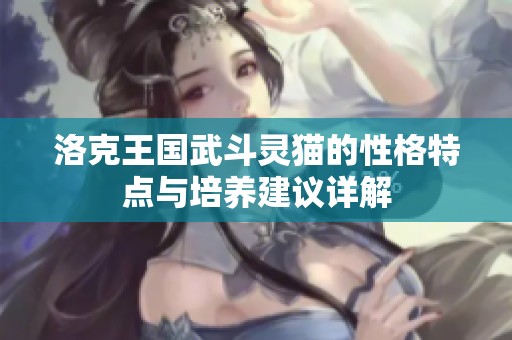 洛克王国武斗灵猫的性格特点与培养建议详解