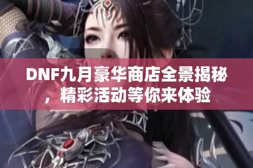 DNF九月豪华商店全景揭秘，精彩活动等你来体验