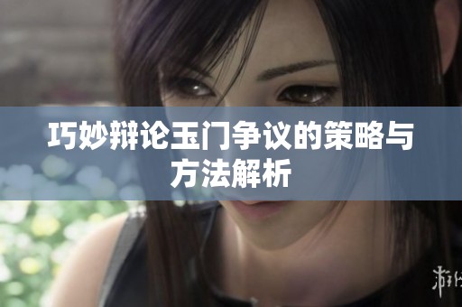 巧妙辩论玉门争议的策略与方法解析