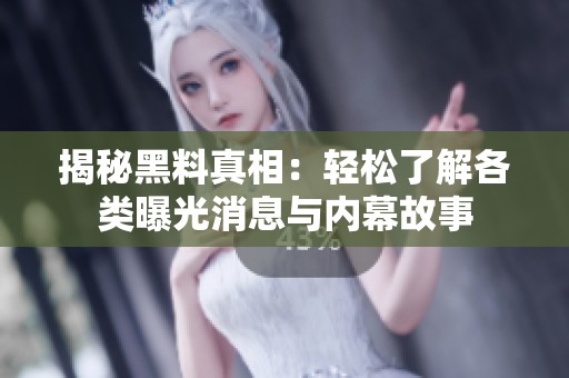揭秘黑料真相：轻松了解各类曝光消息与内幕故事