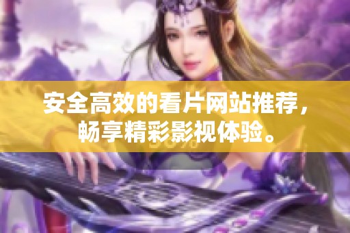 安全高效的看片网站推荐，畅享精彩影视体验。