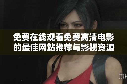 免费在线观看免费高清电影的最佳网站推荐与影视资源汇总
