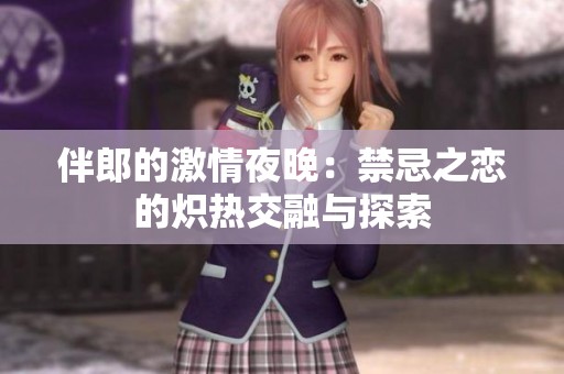 伴郎的激情夜晚：禁忌之恋的炽热交融与探索
