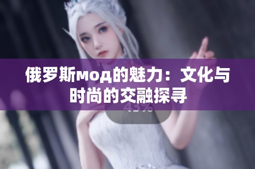 俄罗斯мод的魅力：文化与时尚的交融探寻