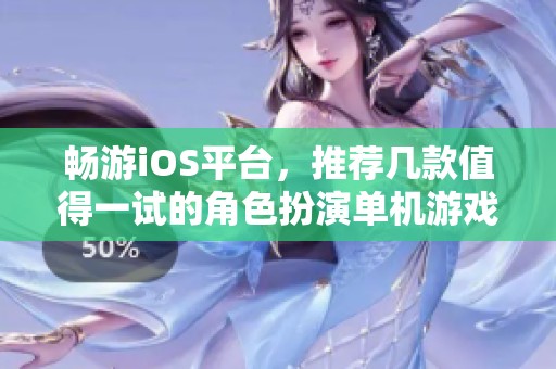 畅游iOS平台，推荐几款值得一试的角色扮演单机游戏