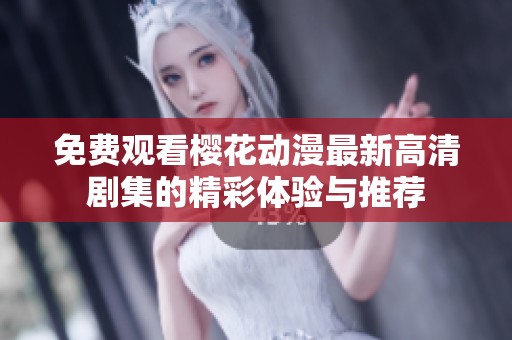 免费观看樱花动漫最新高清剧集的精彩体验与推荐