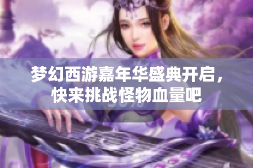 梦幻西游嘉年华盛典开启，快来挑战怪物血量吧
