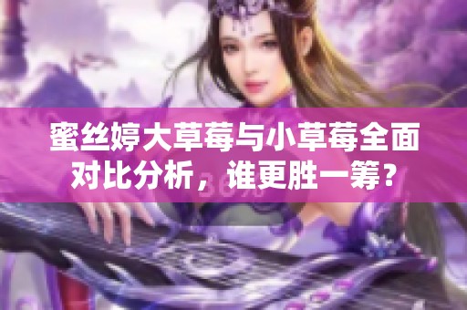 蜜丝婷大草莓与小草莓全面对比分析，谁更胜一筹？