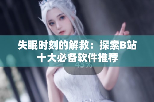 失眠时刻的解救：探索B站十大必备软件推荐