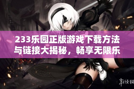 233乐园正版游戏下载方法与链接大揭秘，畅享无限乐趣