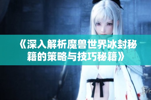 《深入解析魔兽世界冰封秘籍的策略与技巧秘籍》