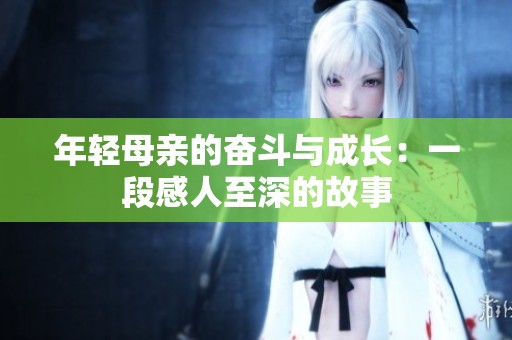 年轻母亲的奋斗与成长：一段感人至深的故事