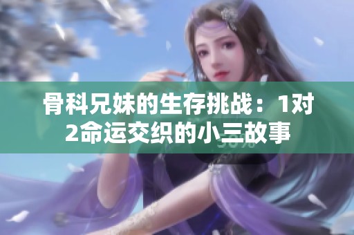 骨科兄妹的生存挑战：1对2命运交织的小三故事
