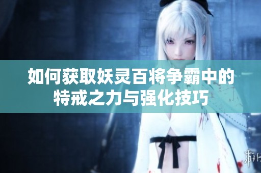 如何获取妖灵百将争霸中的特戒之力与强化技巧
