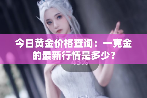 今日黄金价格查询：一克金的最新行情是多少？