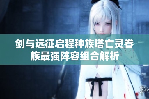 剑与远征启程种族塔亡灵眷族最强阵容组合解析