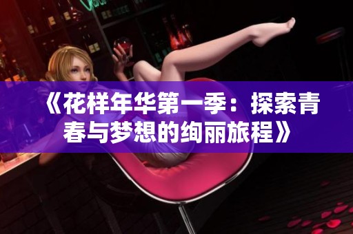 《花样年华第一季：探索青春与梦想的绚丽旅程》