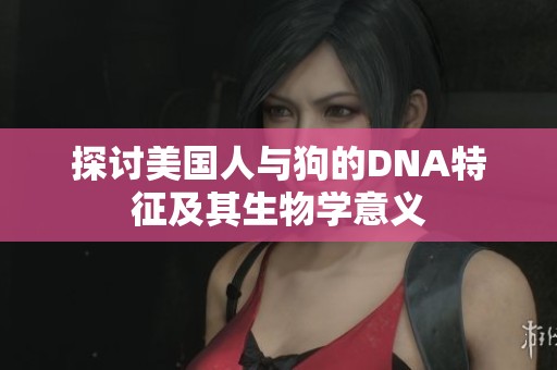 探讨美国人与狗的DNA特征及其生物学意义