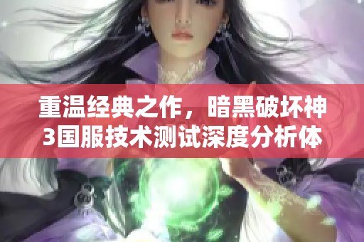 重温经典之作，暗黑破坏神3国服技术测试深度分析体验