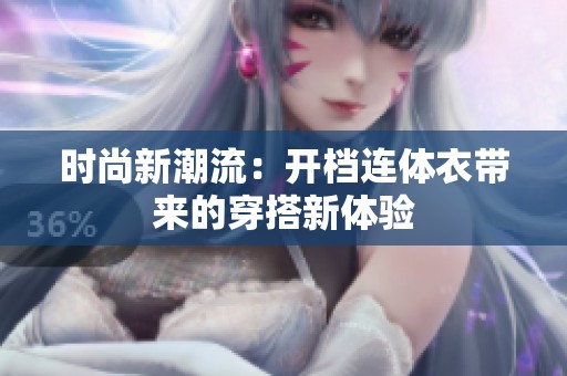 时尚新潮流：开档连体衣带来的穿搭新体验