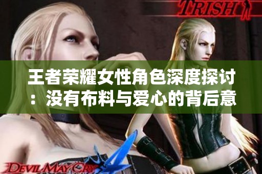 王者荣耀女性角色深度探讨：没有布料与爱心的背后意义