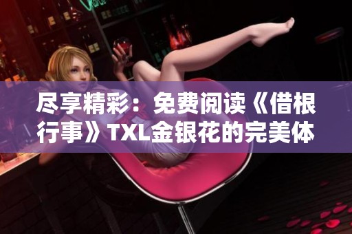 尽享精彩：免费阅读《借根行事》TXL金银花的完美体验