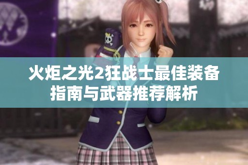 火炬之光2狂战士最佳装备指南与武器推荐解析