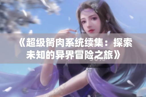 《超级胬肉系统续集：探索未知的异界冒险之旅》