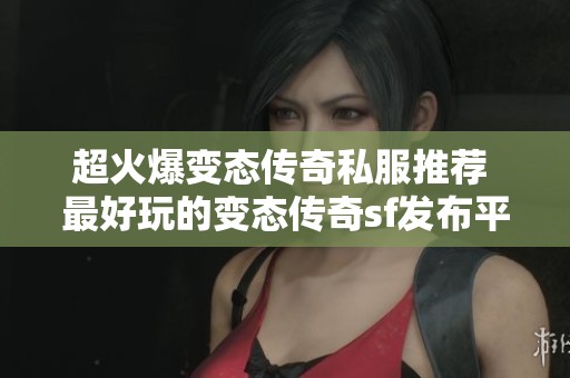 超火爆变态传奇私服推荐 最好玩的变态传奇sf发布平台解析