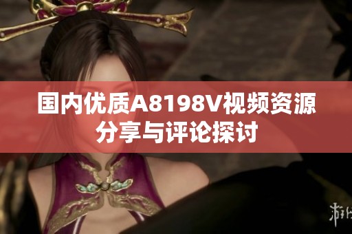 国内优质A8198V视频资源分享与评论探讨
