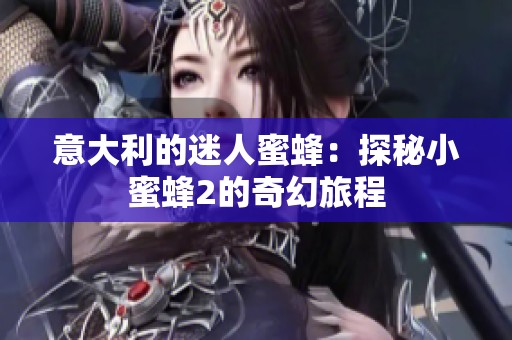 意大利的迷人蜜蜂：探秘小蜜蜂2的奇幻旅程
