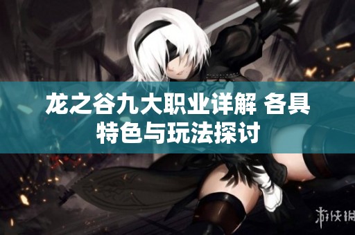 龙之谷九大职业详解 各具特色与玩法探讨