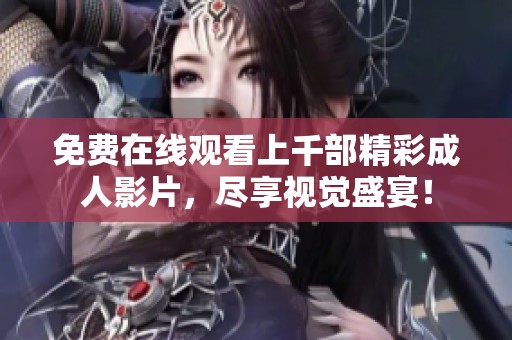 免费在线观看上千部精彩成人影片，尽享视觉盛宴！
