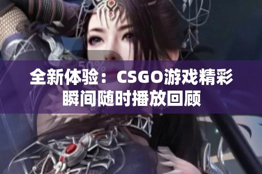 全新体验：CSGO游戏精彩瞬间随时播放回顾
