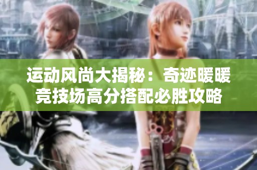 运动风尚大揭秘：奇迹暖暖竞技场高分搭配必胜攻略