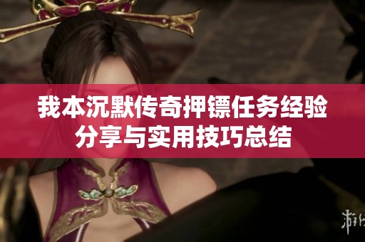 我本沉默传奇押镖任务经验分享与实用技巧总结