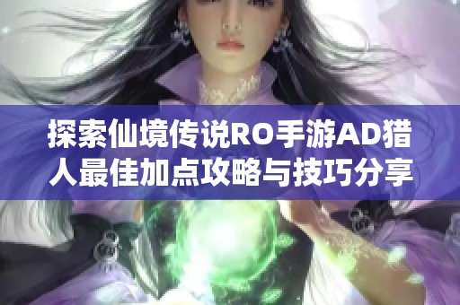 探索仙境传说RO手游AD猎人最佳加点攻略与技巧分享
