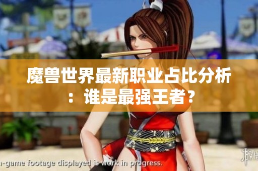 魔兽世界最新职业占比分析：谁是最强王者？