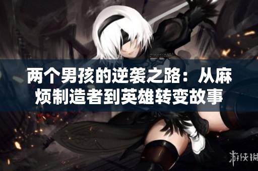两个男孩的逆袭之路：从麻烦制造者到英雄转变故事