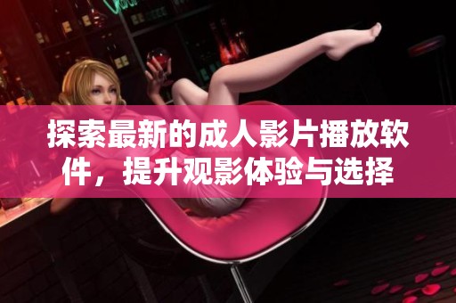 探索最新的成人影片播放软件，提升观影体验与选择
