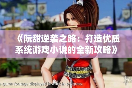 《阮甜逆袭之路：打造优质系统游戏小说的全新攻略》