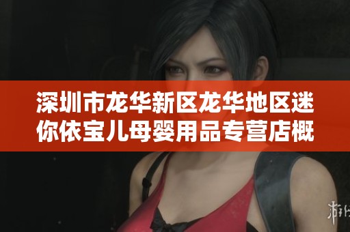 深圳市龙华新区龙华地区迷你依宝儿母婴用品专营店概况解析