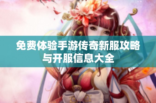 免费体验手游传奇新服攻略与开服信息大全