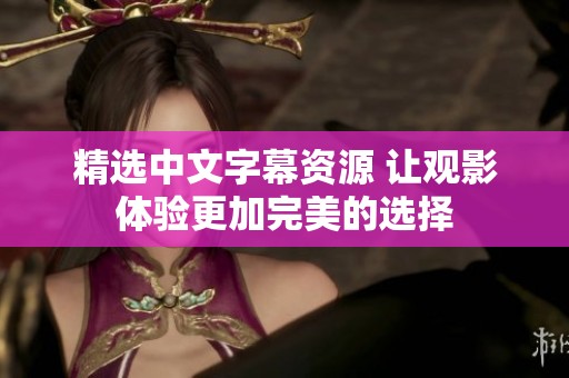 精选中文字幕资源 让观影体验更加完美的选择