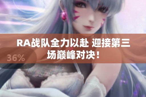 RA战队全力以赴 迎接第三场巅峰对决！