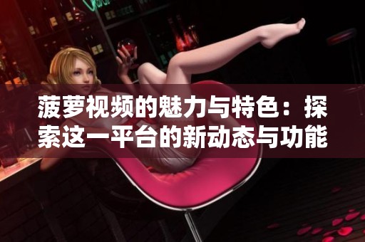 菠萝视频的魅力与特色：探索这一平台的新动态与功能