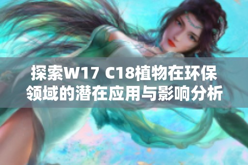 探索W17 C18植物在环保领域的潜在应用与影响分析