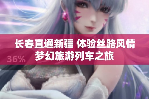 长春直通新疆 体验丝路风情梦幻旅游列车之旅